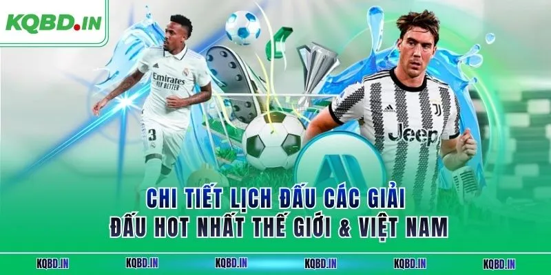 Chi tiết lịch đấu các giải đấu hot nhất thế giới & Việt Nam