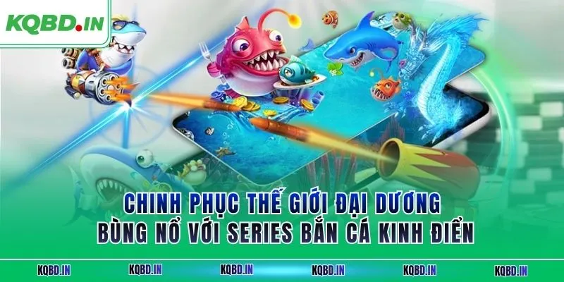 Chinh phục thế giới đại dương bùng nổ với series bắn cá kinh điển