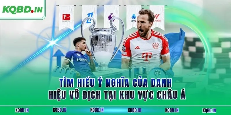 Tìm hiểu ý nghĩa của danh hiệu vô địch tại khu vực châu Á