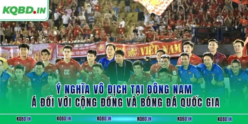 Ý nghĩa vô địch tại ĐNÁ đối với cộng đồng và bóng đá quốc gia